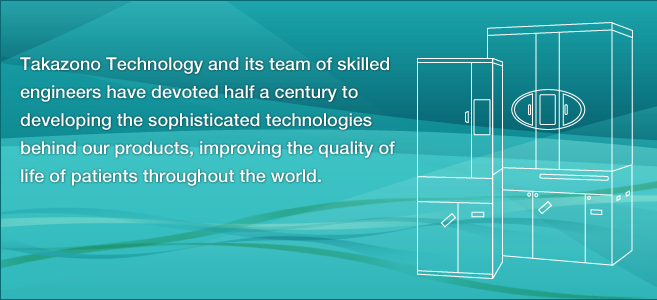 Takazono Technology and its team of skilled engineers have devoted half a century to developing the sophisticated technologies behind our products, improving the quality of life of patients throughout the world.